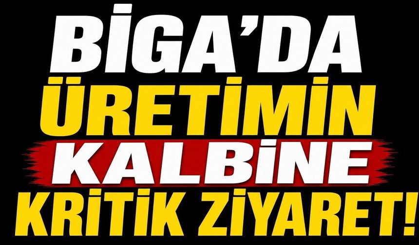 Biga'da üretimin kalbine kritik ziyaret!