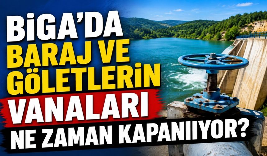 Biga'da baraj ve göletlerin vanaları ne zaman kapanıyor?