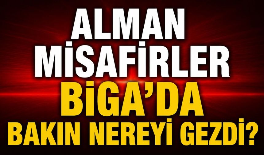 Alman misafirler Biga'da bakın nereyi gezdi?