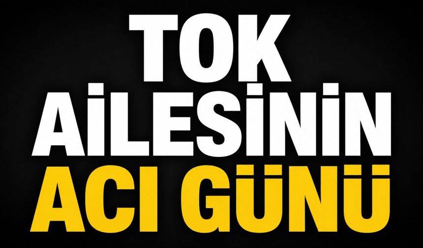 Tok ailesinin acı günü