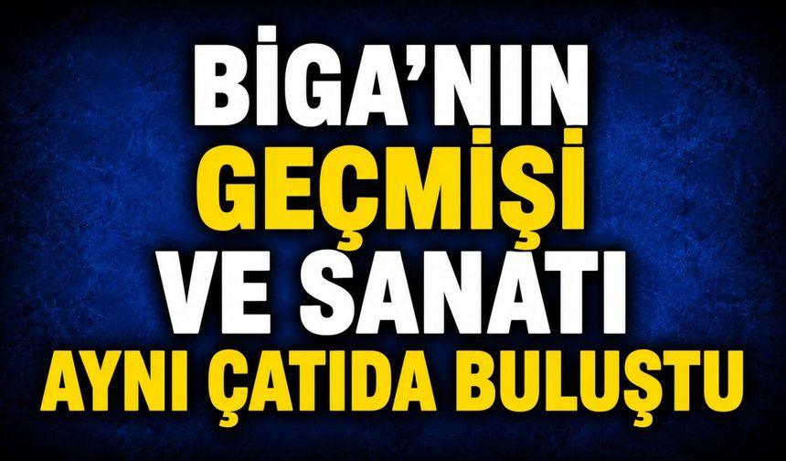 Biga'nın geçmişi ve sanatı aynı çatıda buluştu