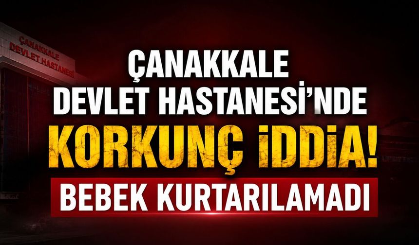 Çanakkale Devlet Hastanesi'nde korkunç iddia! Bebek kurtarılamadı