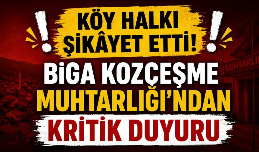 Köy halkı şikâyet etti! Biga Kozçeşme Muhtarlığı’ndan kritik duyuru