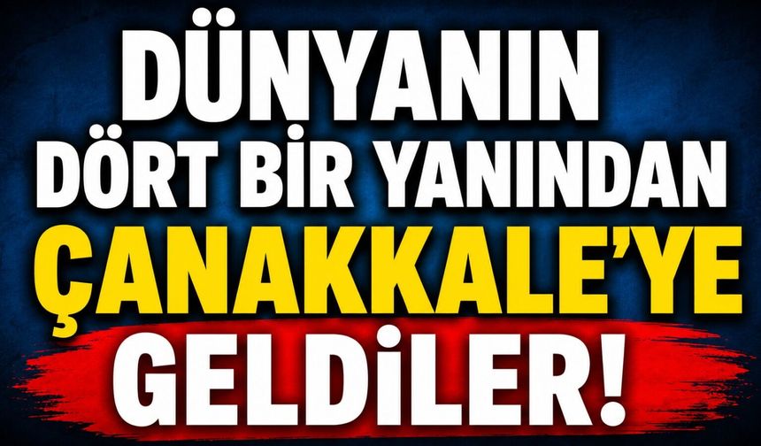 Dünyanın dört bir yanından Çanakkale'ye geldiler!