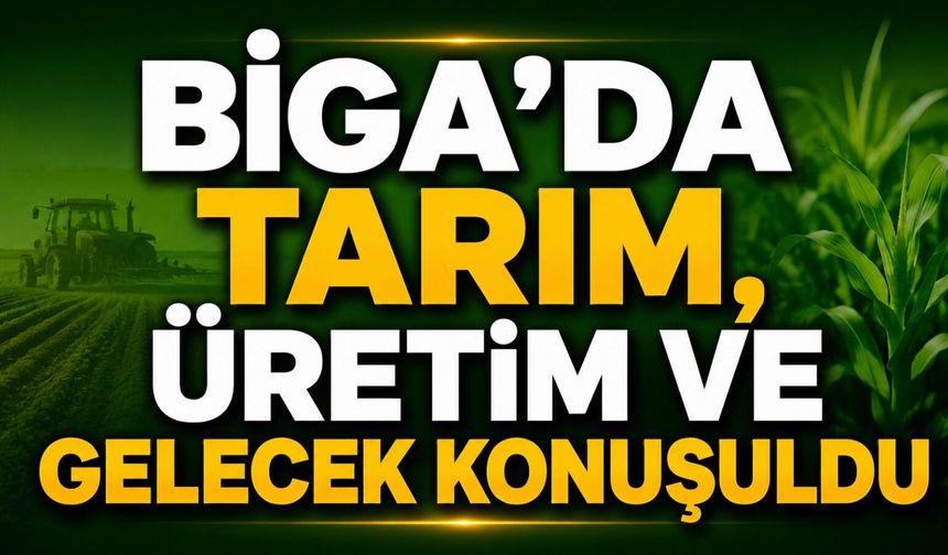 Biga’da tarım, üretim ve gelecek konuşuldu