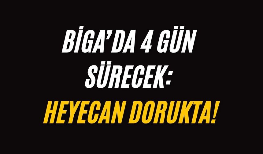 Biga’da 4 Gün Sürecek: Heyecan dorukta!