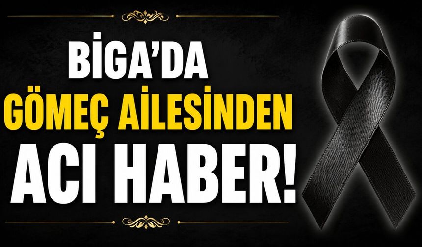 Biga'da Gömeç ailesinden acı haber