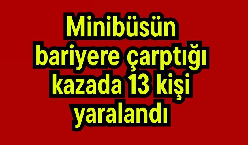 Minibüsün bariyere çarptığı kazada 13 kişi yaralandı