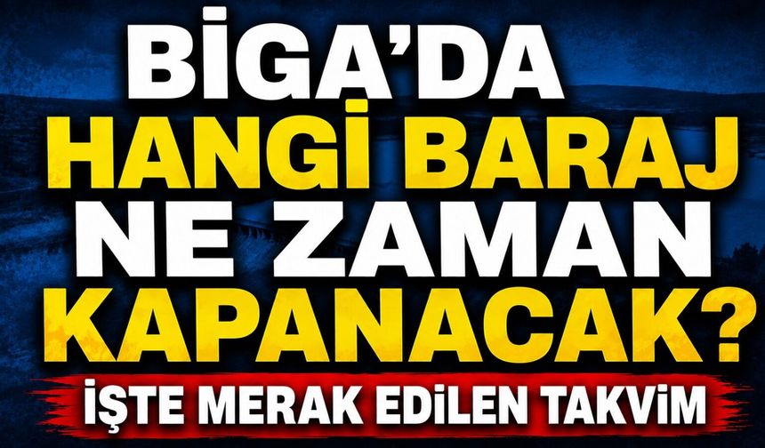Biga'da hangi baraj ne zaman kapanacak? İşte merak edilen takvim