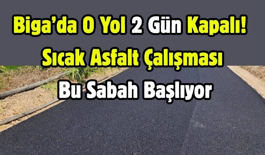 Biga’da O Yol 2 Gün Kapalı! Sıcak Asfalt Çalışması Bu Sabah Başlıyor