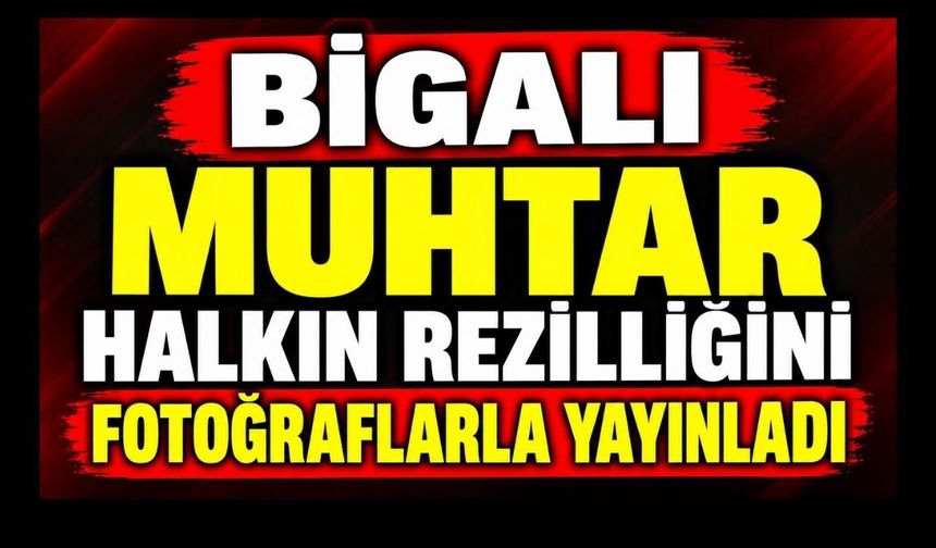 Bigalı Muhtar Halkın Rezilliğini Fotoğraflarla Yayınladı