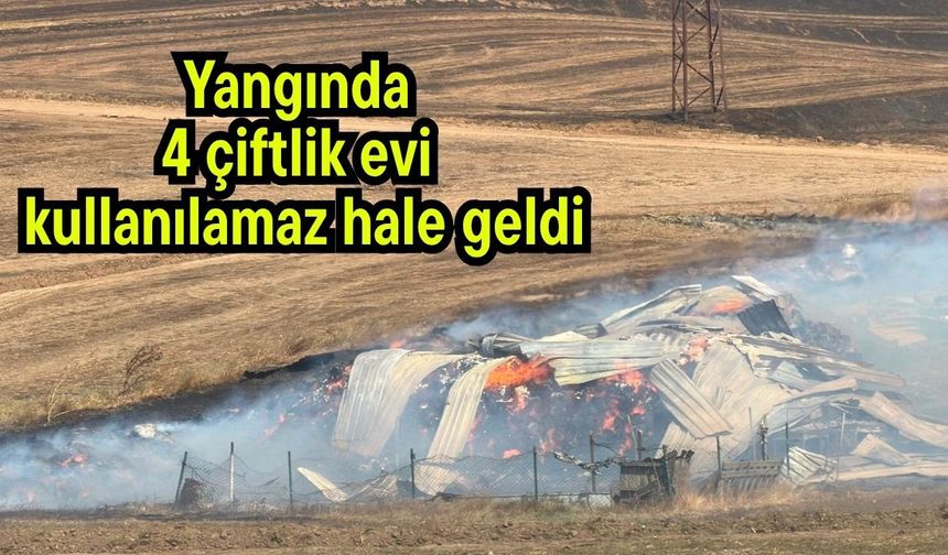 Yangında 4 çiftlik evi kullanılamaz hale geldi