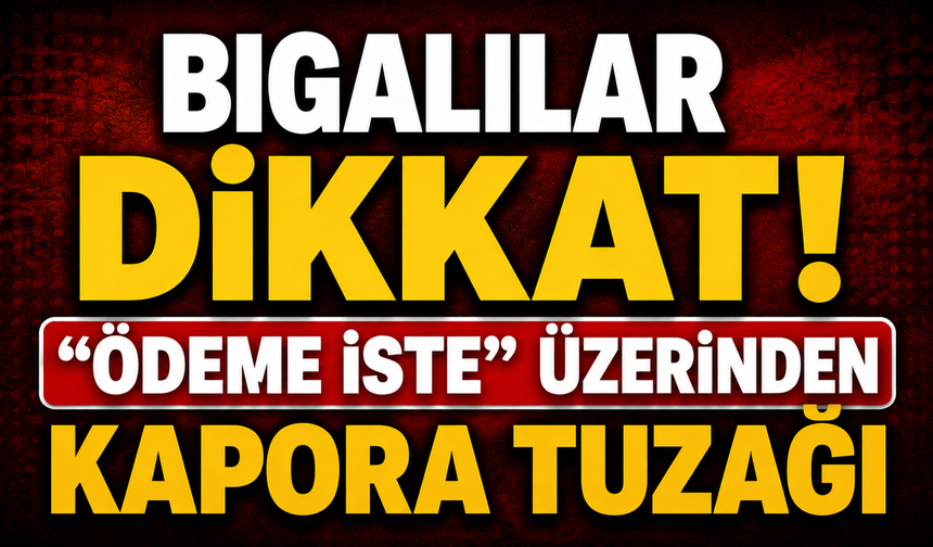 Bigalılar dikkat! “Ödeme İste” üzerinden kapora tuzağı