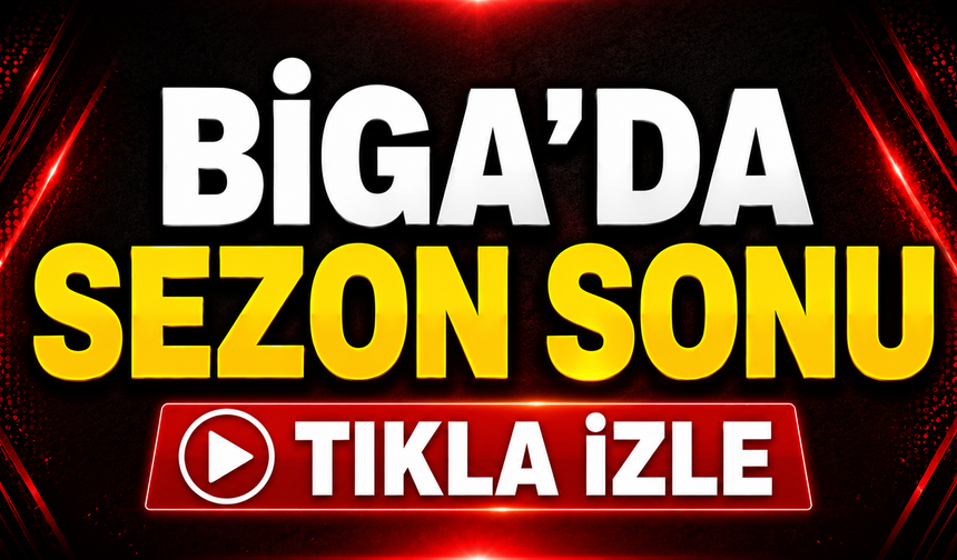 Biga’da sezon sonu