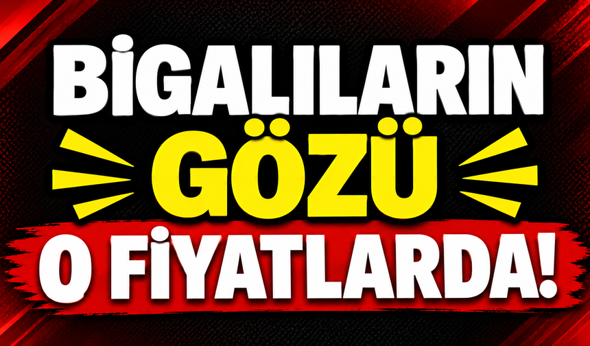 Bigalıların gözü o fiyatlarda!
