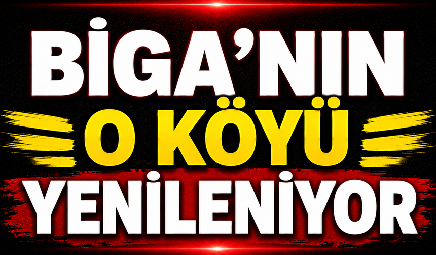 Biga’nın o köyü yenileniyor