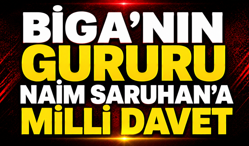 Biga’nın Gururu Naim Saruhan’a Milli Davet