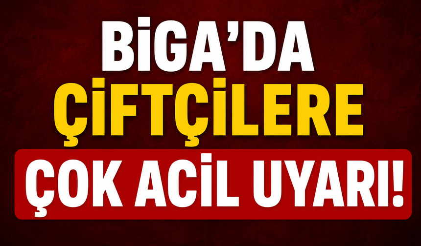 Biga’da çiftçilere çok acil uyarı!
