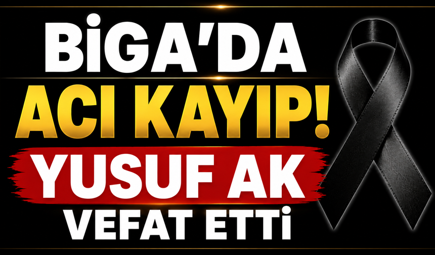 Biga’da acı kayıp: Yusuf Ak vefat etti