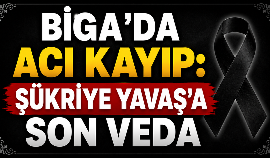 Biga’da acı kayıp: Şükriye Yavaş’a son veda