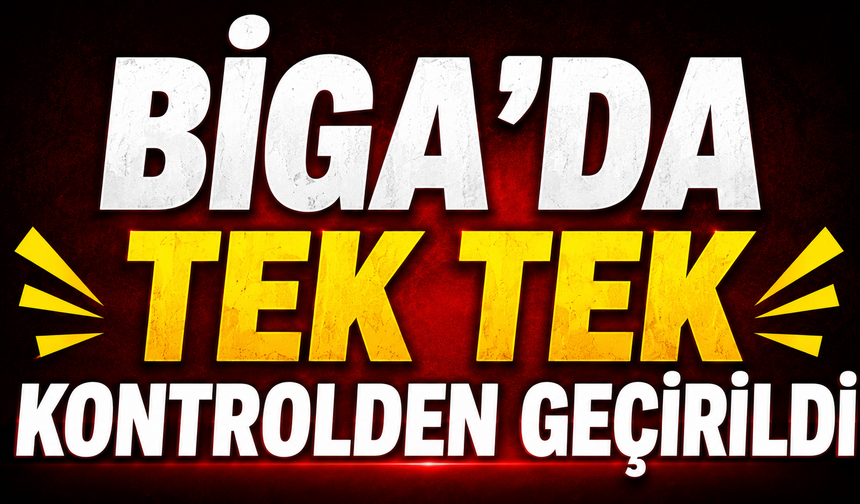 Biga’da tek tek kontrolden geçirildi