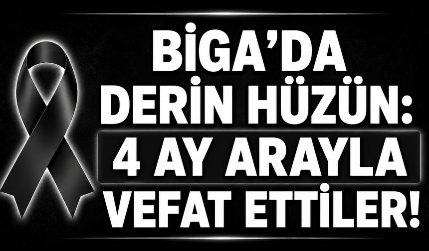 Biga’da derin hüzün: 4 ay arayla vefat ettiler!