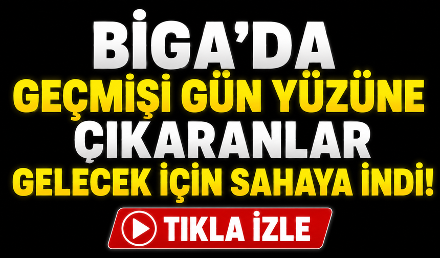 Biga’da geçmişi gün yüzüne çıkaranlar gelecek için sahaya indi!