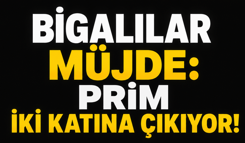 Bigalılar müjde: Prim iki katına çıkıyor!