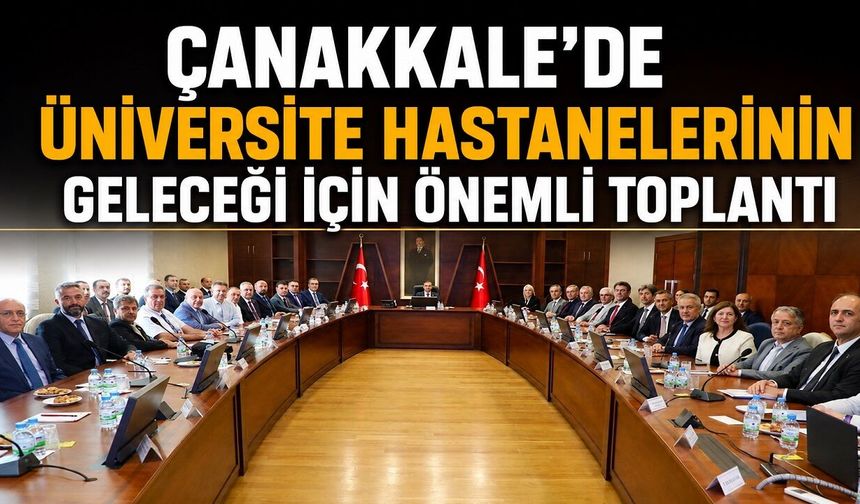 Çanakkale’de Üniversite Hastanelerinin Geleceği İçin Önemli Toplantı