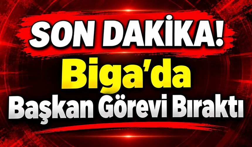SON DAKİKA! Biga’da Başkan Görevi Bıraktı