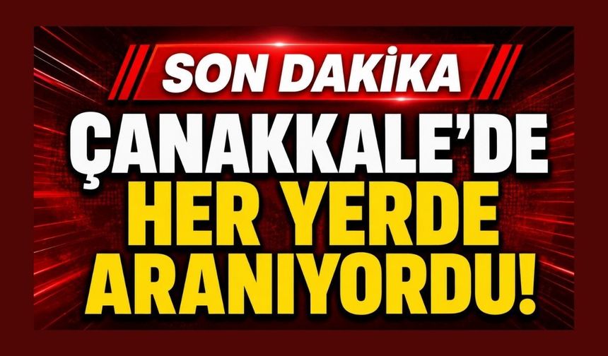 Çanakkale’de Her Yerde Aranıyordu!