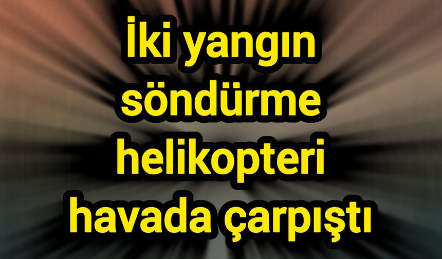 İki yangın söndürme helikopteri havada çarpıştı