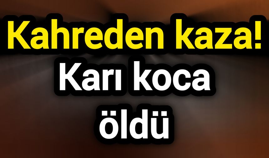 Kahreden kaza! Karı koca öldü