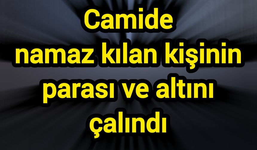 Camide namaz kılan kişinin parası ve altını çalındı
