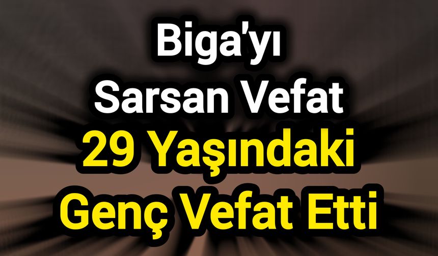 Biga'yı Sarsan Vefat: 29 Yaşındaki Genç Vefat Etti
