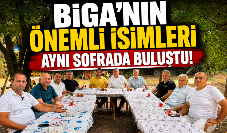 Biga’nın önemli isimleri aynı sofrada buluştu!
