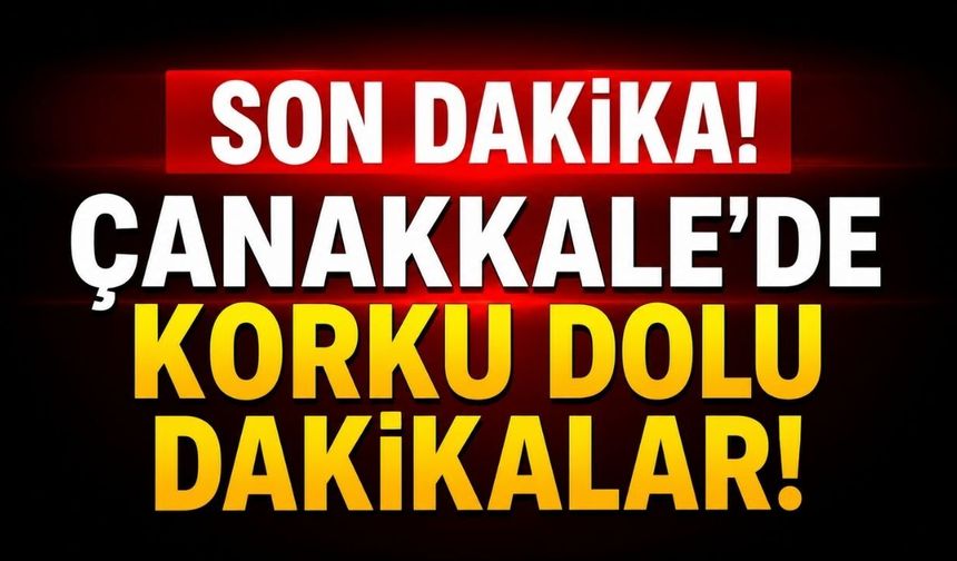 Çanakkale'de Korku Dolu Dakikalar!