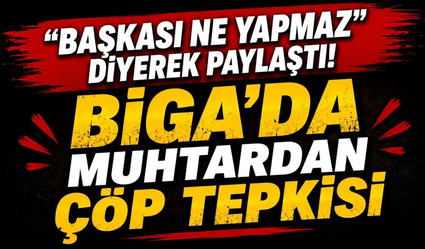 “Başkası Ne Yapmaz” diyerek paylaştı! Biga’da muhtardan çöp tepkisi