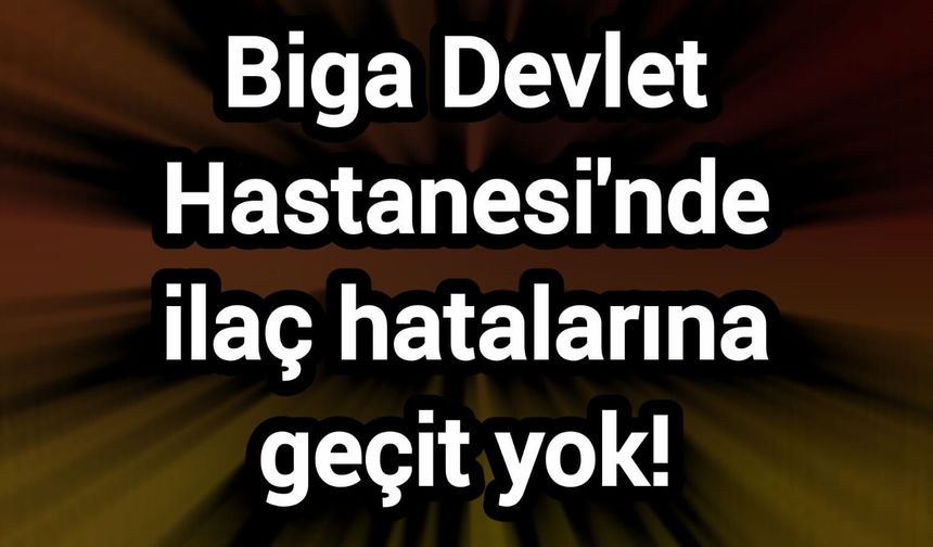 Biga Devlet Hastanesi'nde ilaç hatalarına geçit yok!