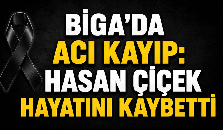 Biga’da acı kayıp: Hasan Çiçek hayatını kaybetti