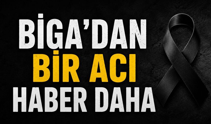Biga'dan bir acı haber daha