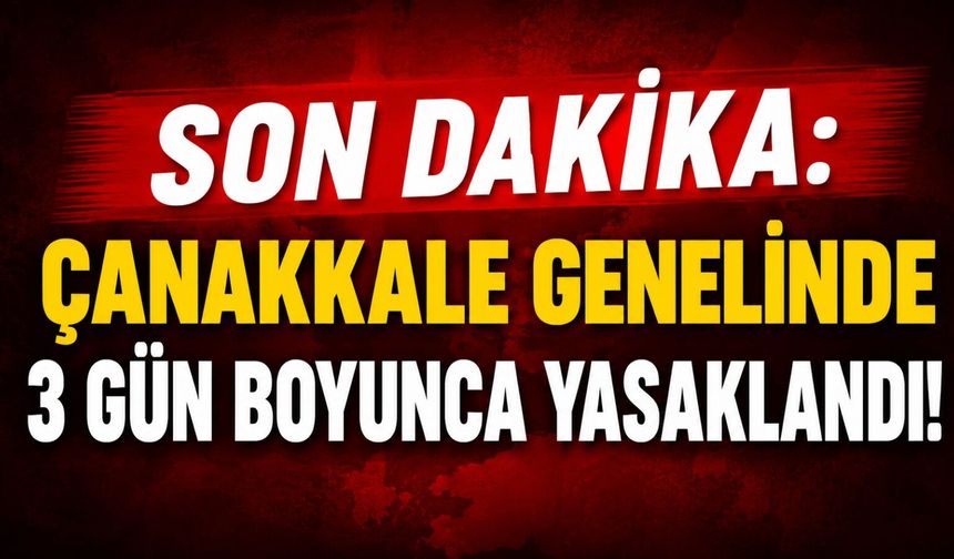 Son Dakika: Çanakkale genelinde 3 gün boyunca yasaklandı!