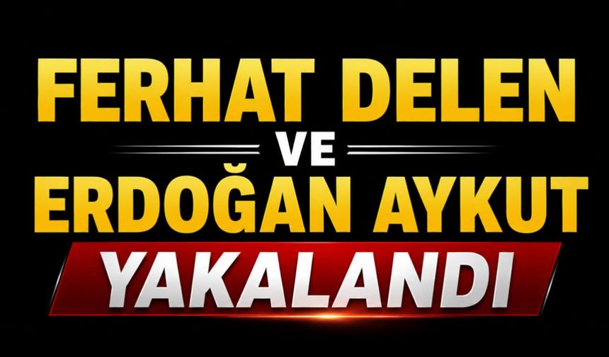 Ferhat Delen ve Erdoğan Aykut yakalandı