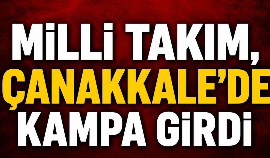 Milli Takım, Çanakkale'de kampa girdi