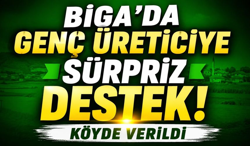 Biga’da genç üreticiye sürpriz destek! Köyde verildi