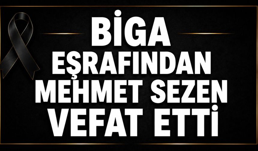Biga eşrafından Mehmet Sezen vefat etti