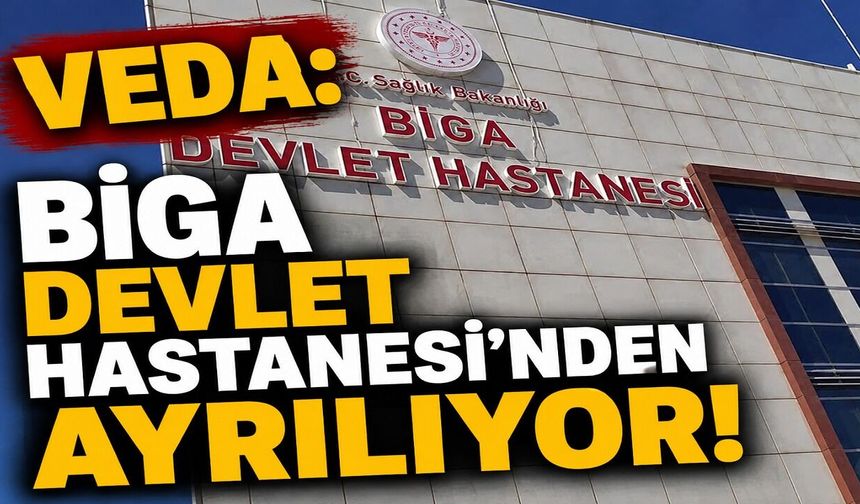 Veda: Biga Devlet Hastanesi’nden ayrılıyor!