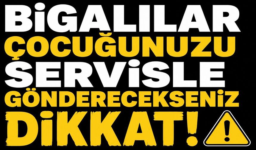 Bigalılar çocuğunuzu servisle gönderecekseniz dikkat!
