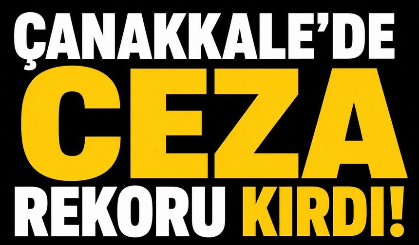 Çanakkale’de ceza rekoru kırdı