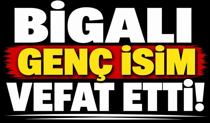 Bigalı genç isim vefat etti